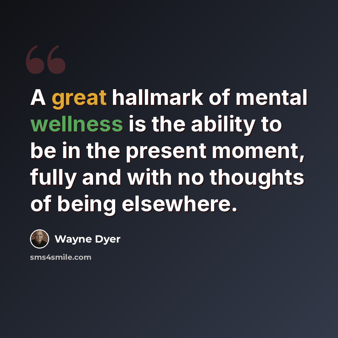 “A great hallmark of mental wellness is the ability to be in the present moment, fully and with no thoughts of being elsewhere.” quote by Wayne Dyer