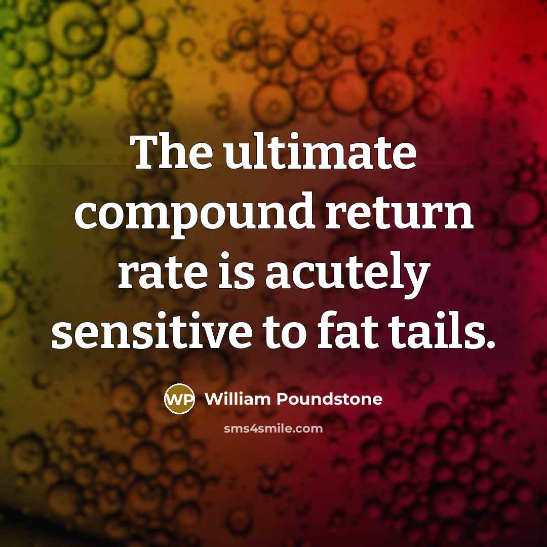 “The ultimate compound return rate is acutely sensitive to fat tails.” quote by William Poundstone