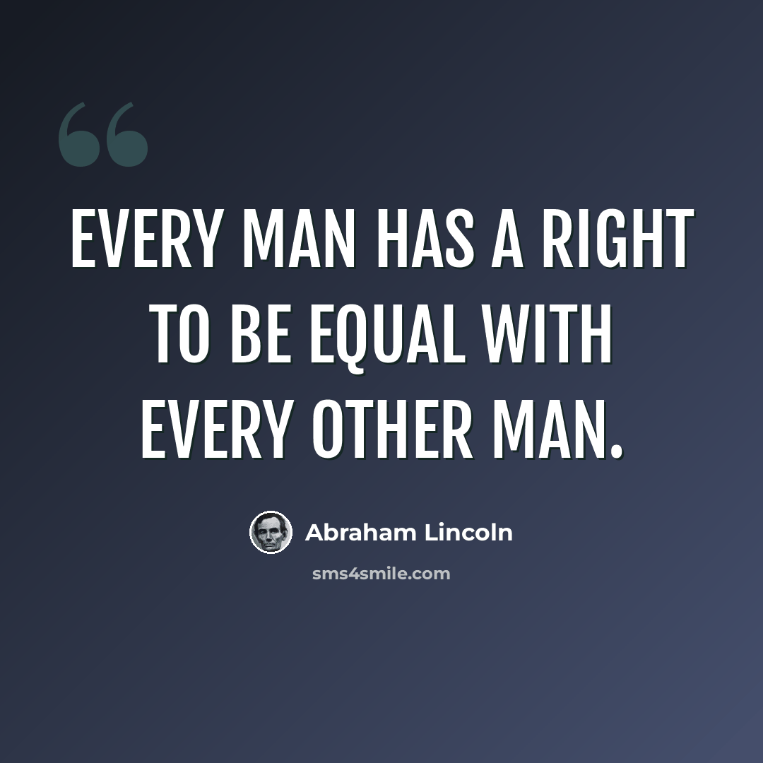 “Every man has a right to be equal with every other man.” quote by Abraham Lincoln