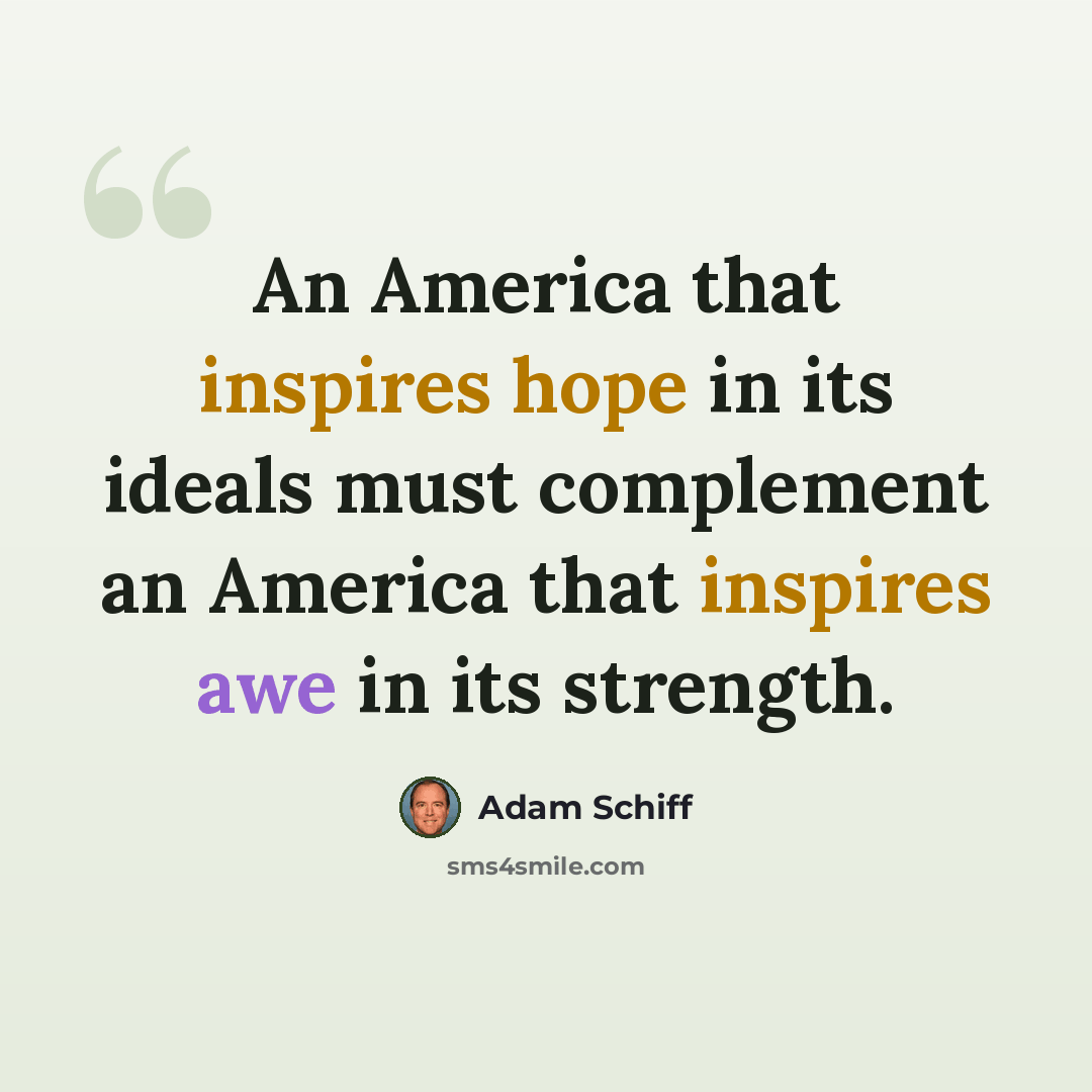 “An America that inspires hope in its ideals must complement an America that inspires awe in its strength.” quote by Adam Schiff