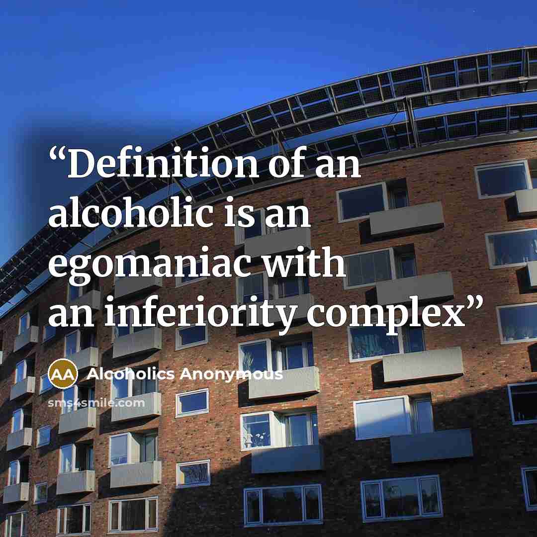 “Definition of an alcoholic is an egomaniac with an inferiority complex” quote by Alcoholics Anonymous