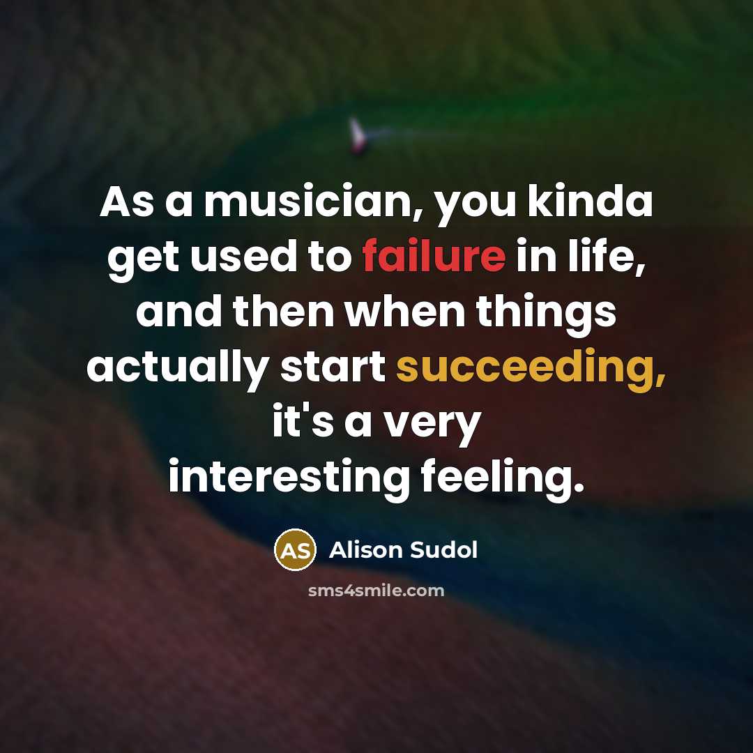 “As a musician, you kinda get used to failure in life, and then when things actually start succeeding, it's a very interesting feeling.” quote by Alison Sudol