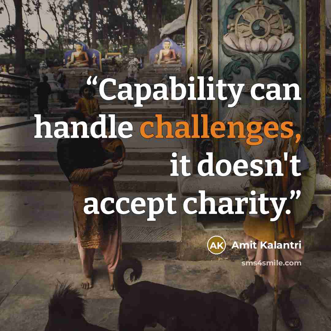 “Capability can handle challenges, it doesn't accept charity.” quote by Amit Kalantri
