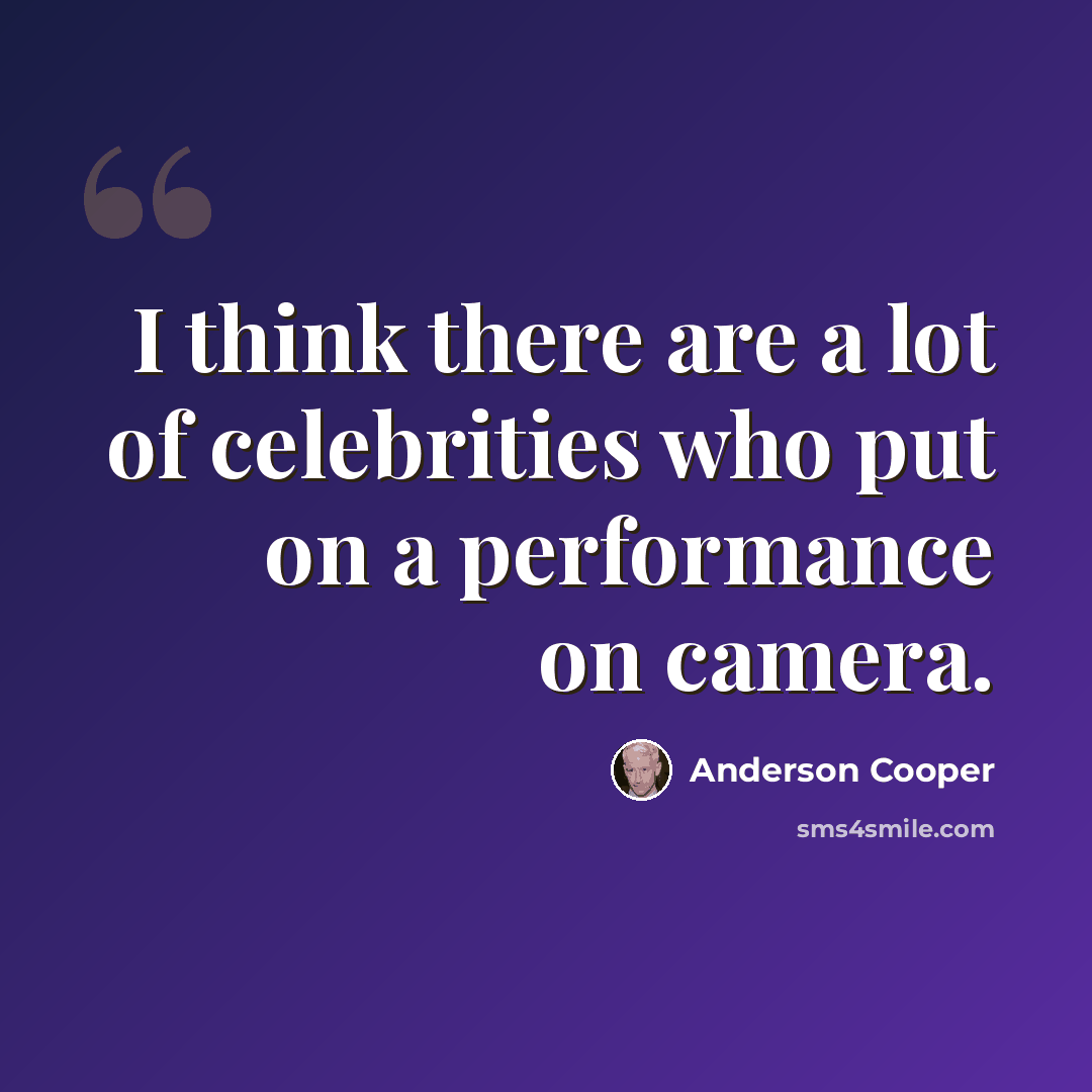 “I think there are a lot of celebrities who put on a performance on camera.” quote by Anderson Cooper