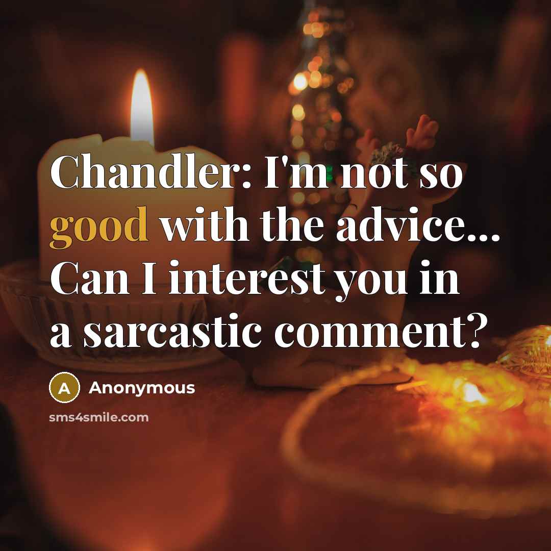 “Chandler: I'm not so good with the advice... Can I interest you in a sarcastic comment?” quote by Anonymous