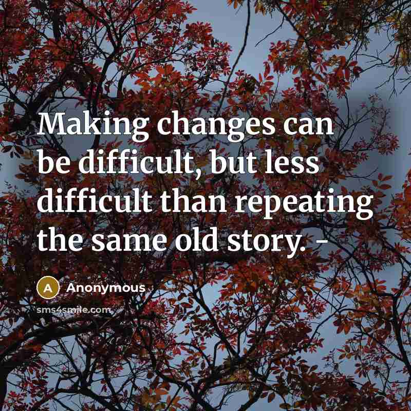 “Making changes can be difficult, but less difficult than repeating the same old story. -” quote by Anonymous