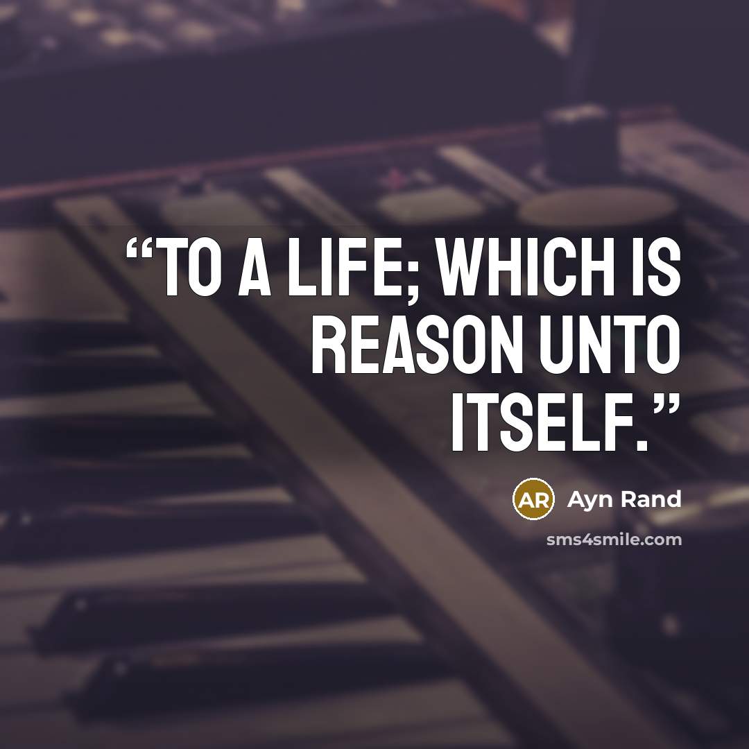 “To a life; which is reason unto itself.” quote by Ayn Rand