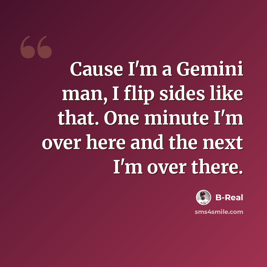 “Cause I'm a Gemini man, I flip sides like that. One minute I'm over here and the next I'm over there.” quote by B-Real