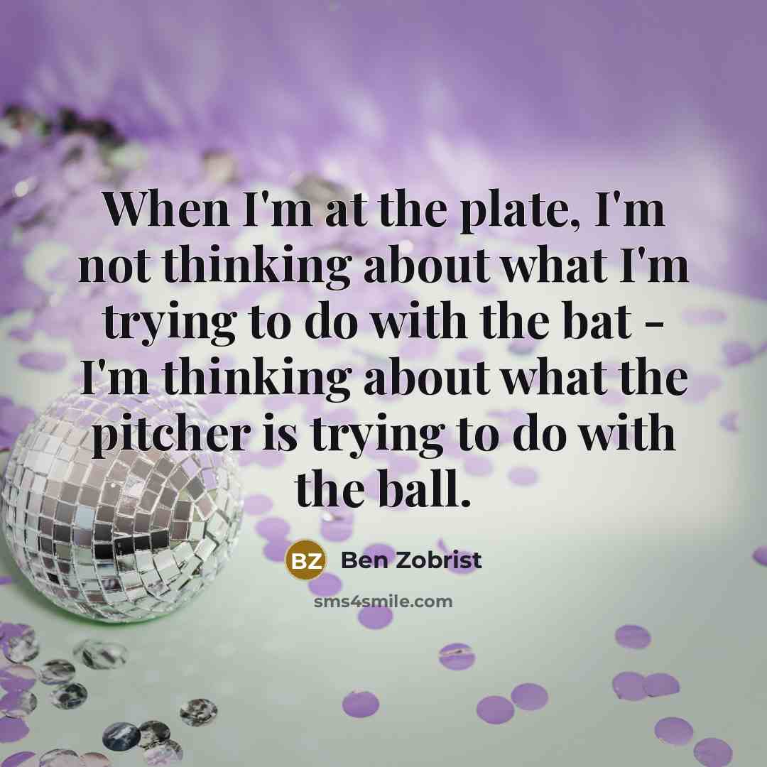 “When I'm at the plate, I'm not thinking about what I'm trying to do with the bat - I'm thinking about what the pitcher is trying to do with the ball.” quote by Ben Zobrist