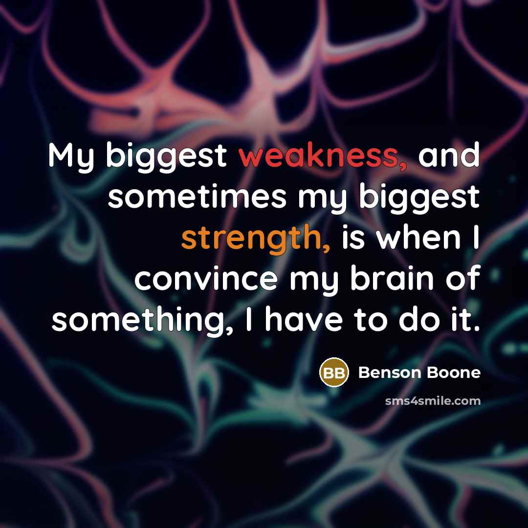“My biggest weakness, and sometimes my biggest strength, is when I convince my brain of something, I have to do it.” quote by Benson Boone