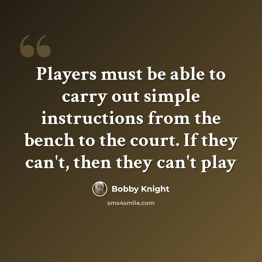 “Players must be able to carry out simple instructions from the bench to the court. If they can't, then they can't play” quote by Bobby Knight
