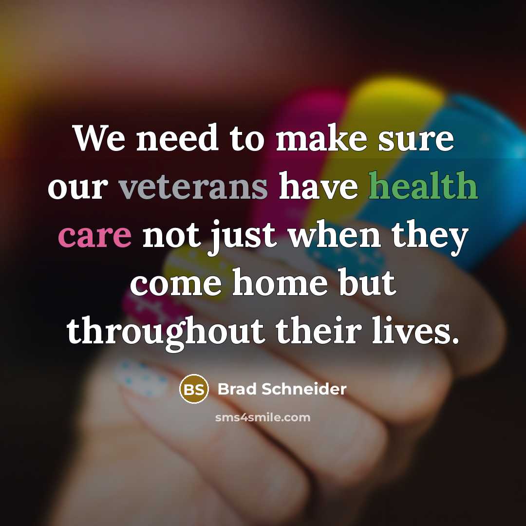 “We need to make sure our veterans have health care not just when they come home but throughout their lives.” quote by Brad Schneider