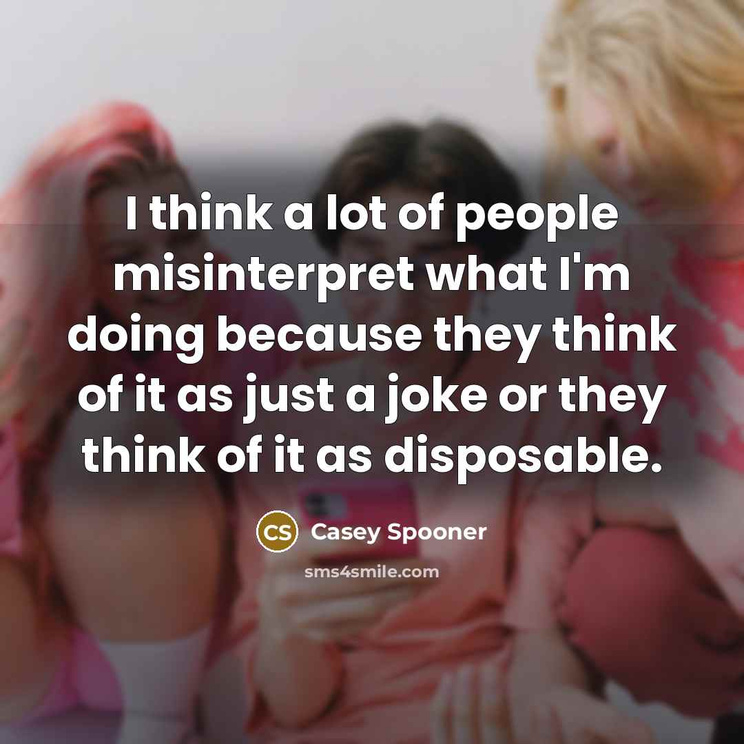 “I think a lot of people misinterpret what I'm doing because they think of it as just a joke or they think of it as disposable.” quote by Casey Spooner
