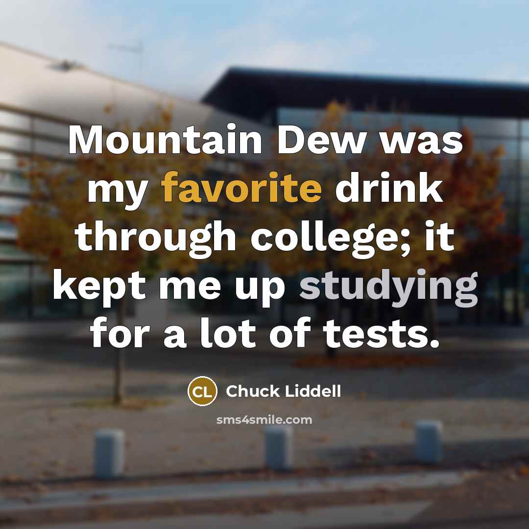 “Mountain Dew was my favorite drink through college; it kept me up studying for a lot of tests.” quote by Chuck Liddell