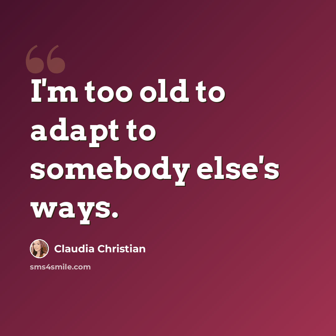 “I'm too old to adapt to somebody else's ways.” quote by Claudia Christian