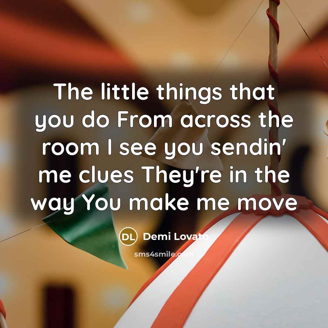 “The little things that you do From across the room I see you sendin' me clues They're in the way You make me move” quote by Demi Lovato