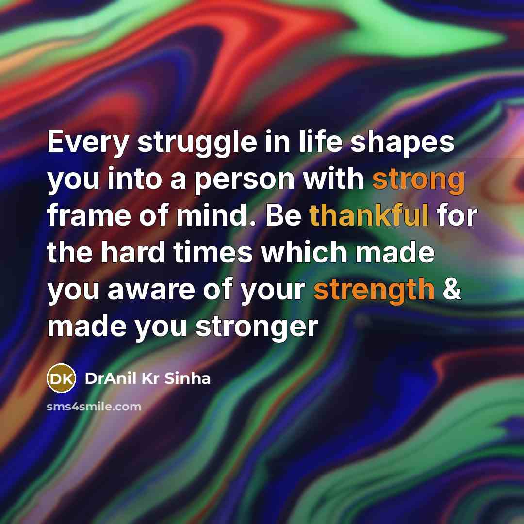 “Every struggle in life shapes you into a person with strong frame of mind. Be thankful for the hard times which made you aware of your strength & made you stronger” quote by DrAnil Kr Sinha