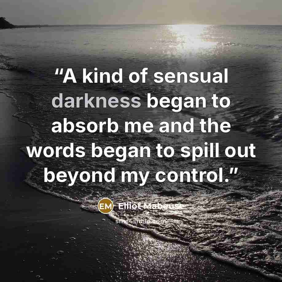 “A kind of sensual darkness began to absorb me and the words began to spill out beyond my control.” quote by Elliot Mabeuse