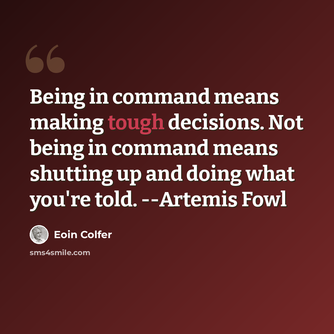 “Being in command means making tough decisions. Not being in command means shutting up and doing what you're told. --Artemis Fowl” quote by Eoin Colfer