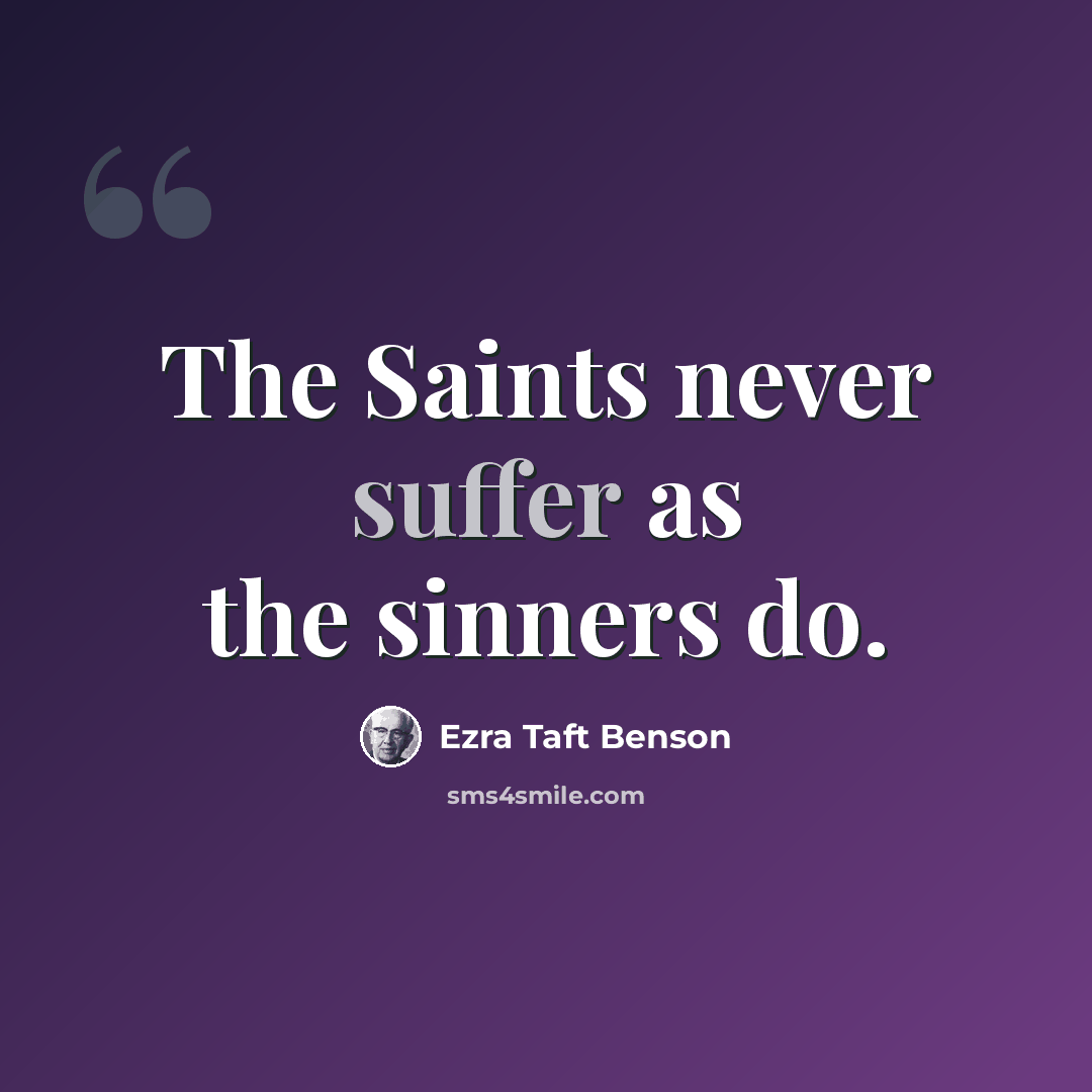 “The Saints never suffer as the sinners do.” quote by Ezra Taft Benson