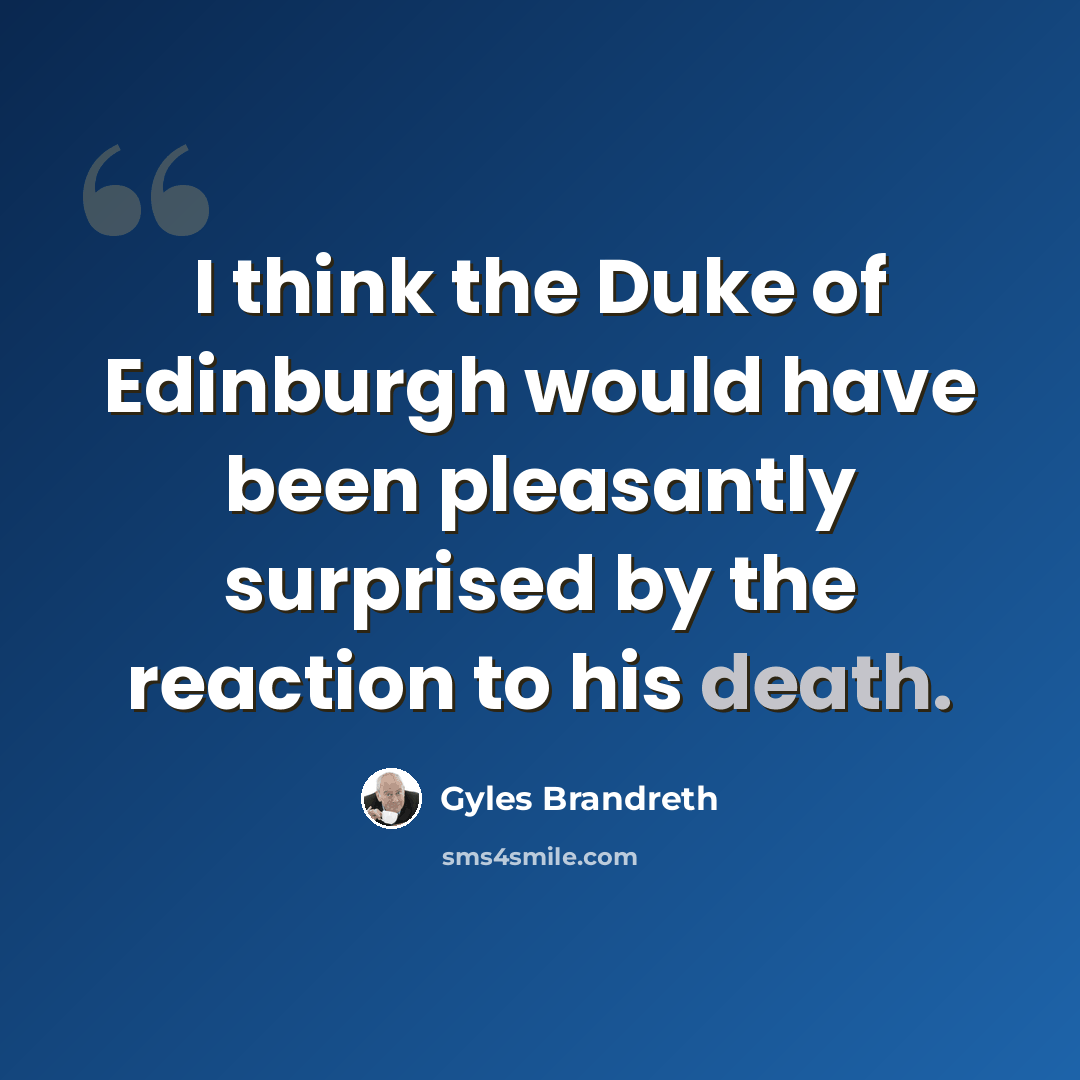 “I think the Duke of Edinburgh would have been pleasantly surprised by the reaction to his death.” quote by Gyles Brandreth