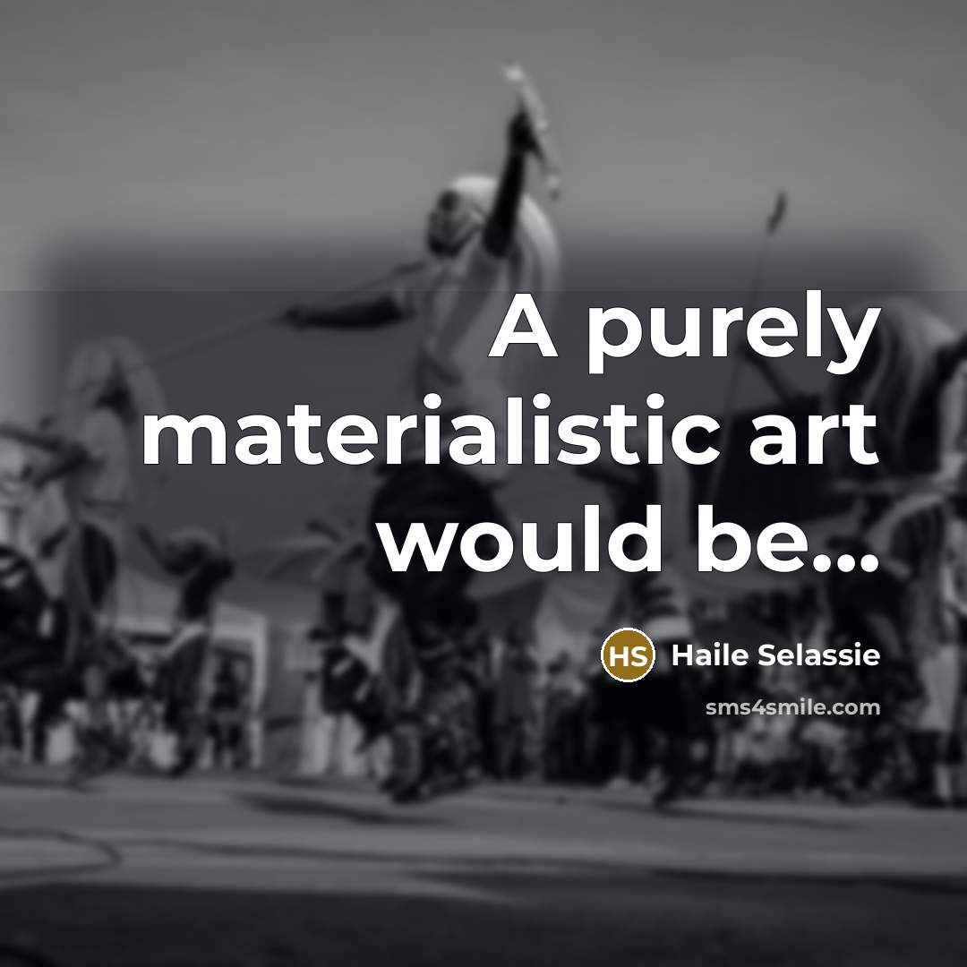 “A purely materialistic art would be...” quote by Haile Selassie