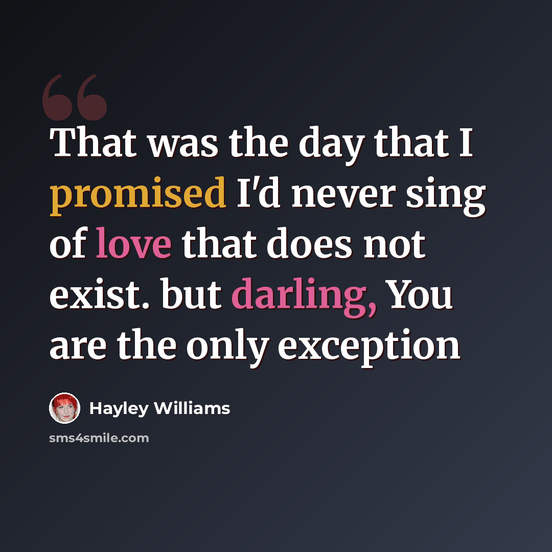 “That was the day that I promised I'd never sing of love that does not exist. but darling, You are the only exception” quote by Hayley Williams