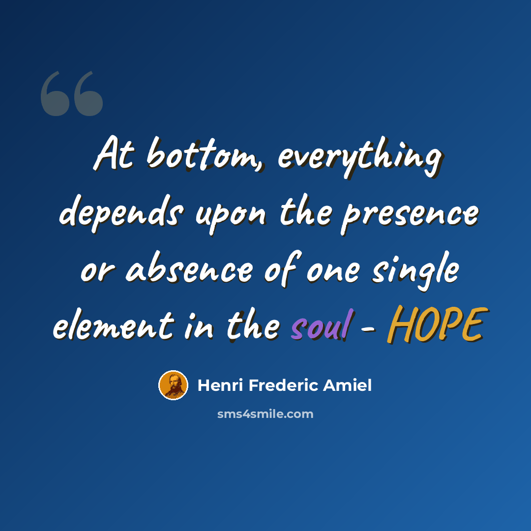 “At bottom, everything depends upon the presence or absence of one single element in the soul - HOPE” quote by Henri Frederic Amiel