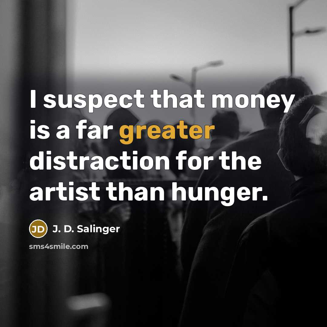 “I suspect that money is a far greater distraction for the artist than hunger.” quote by J. D. Salinger