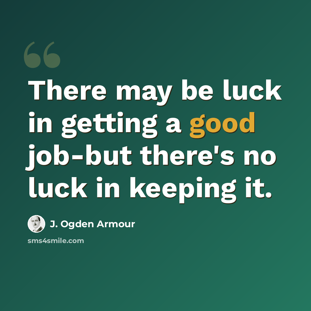 “There may be luck in getting a good job-but there's no luck in keeping it.” quote by J. Ogden Armour