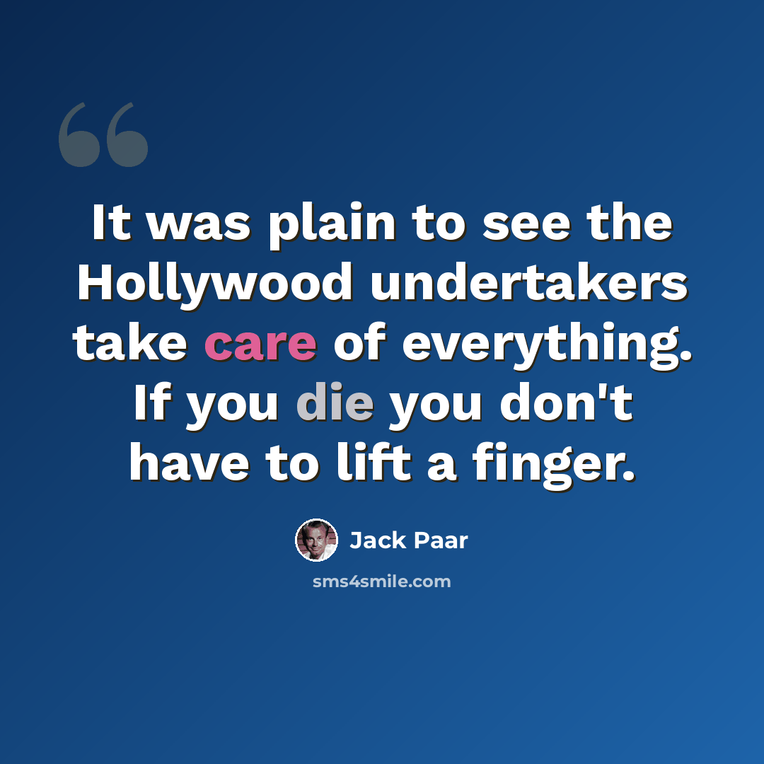 “It was plain to see the Hollywood undertakers take care of everything. If you die you don't have to lift a finger.” quote by Jack Paar