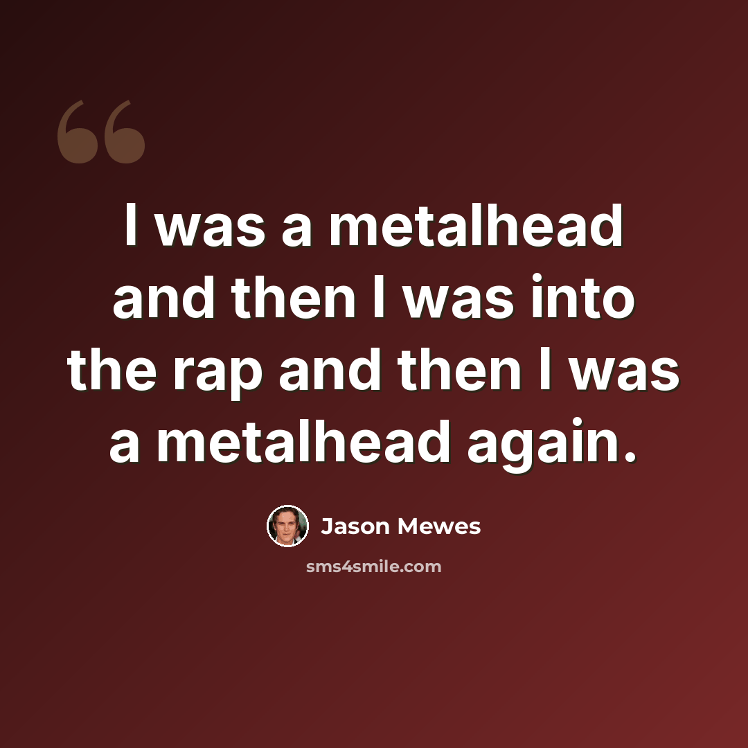 “I was a metalhead and then I was into the rap and then I was a metalhead again.” quote by Jason Mewes