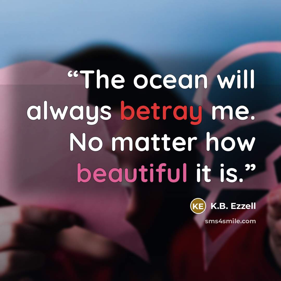 “The ocean will always betray me. No matter how beautiful it is.” quote by K.B. Ezzell
