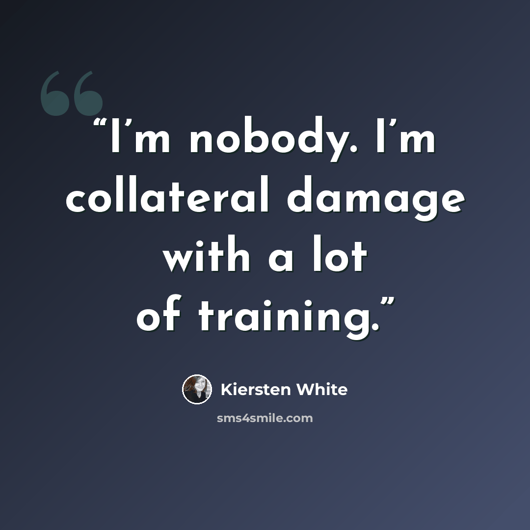 “I’m nobody. I’m collateral damage with a lot of training.” quote by Kiersten White