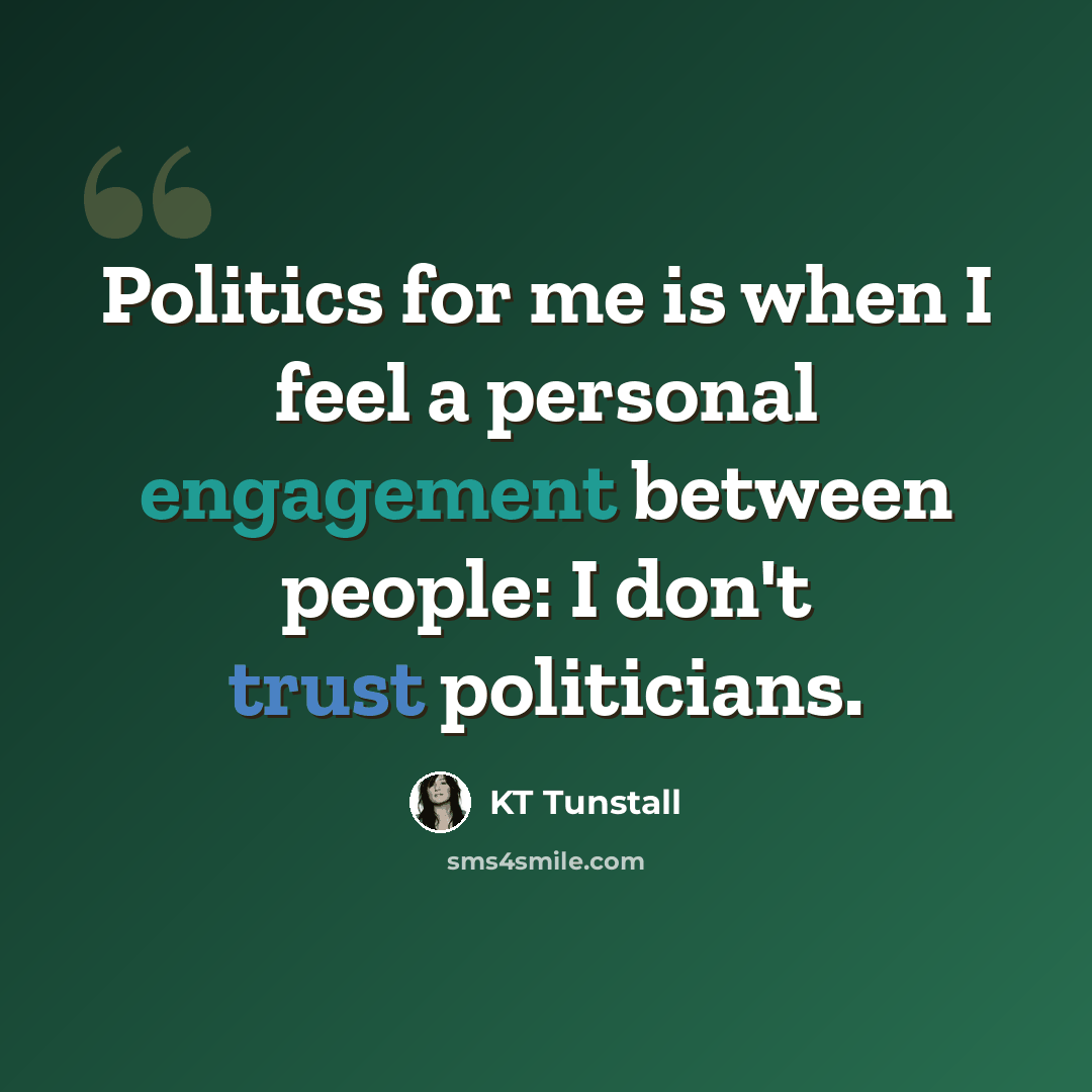 “Politics for me is when I feel a personal engagement between people: I don't trust politicians.” quote by KT Tunstall