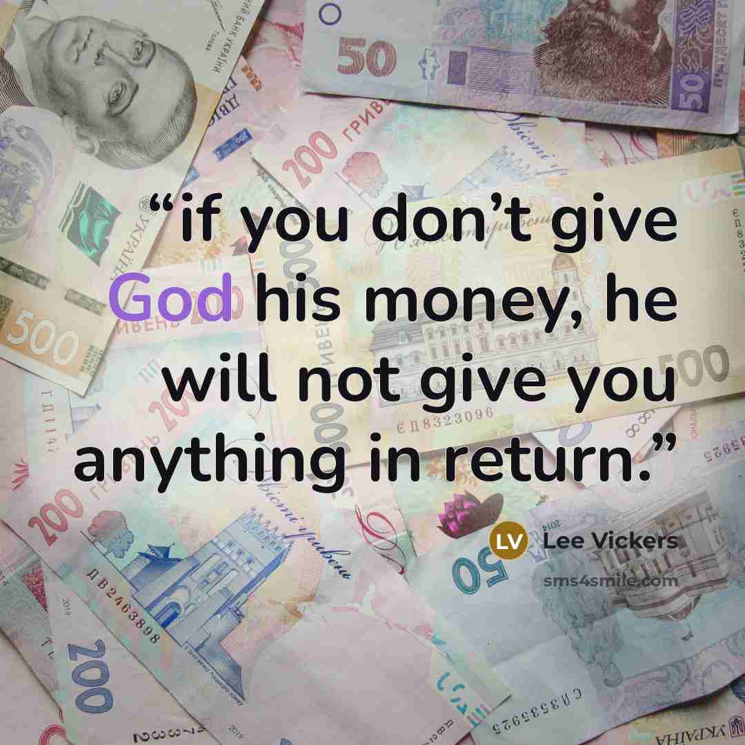 “if you don’t give God his money, he will not give you anything in return.” quote by Lee Vickers