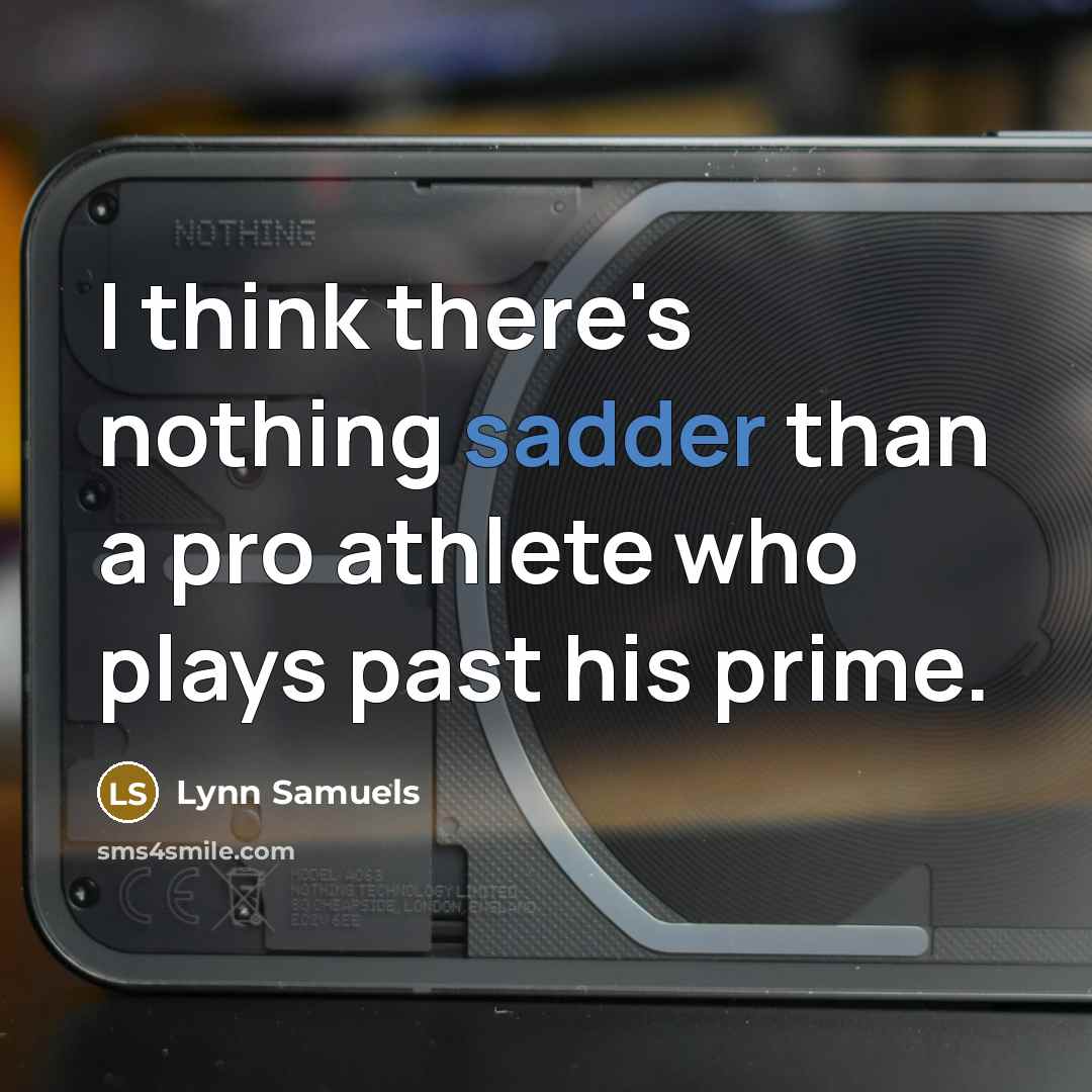 “I think there's nothing sadder than a pro athlete who plays past his prime.” quote by Lynn Samuels