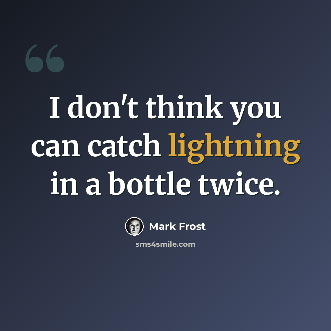 “I don't think you can catch lightning in a bottle twice.” quote by Mark Frost
