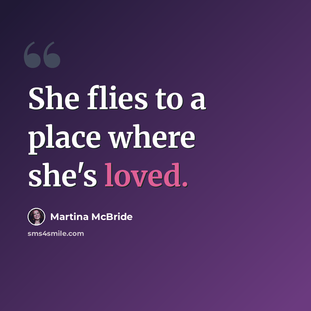 “She flies to a place where she's loved.” quote by Martina Mcbride