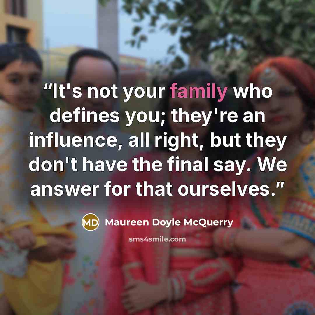 “It's not your family who defines you; they're an influence, all right, but they don't have the final say. We answer for that ourselves.” quote by Maureen Doyle McQuerry