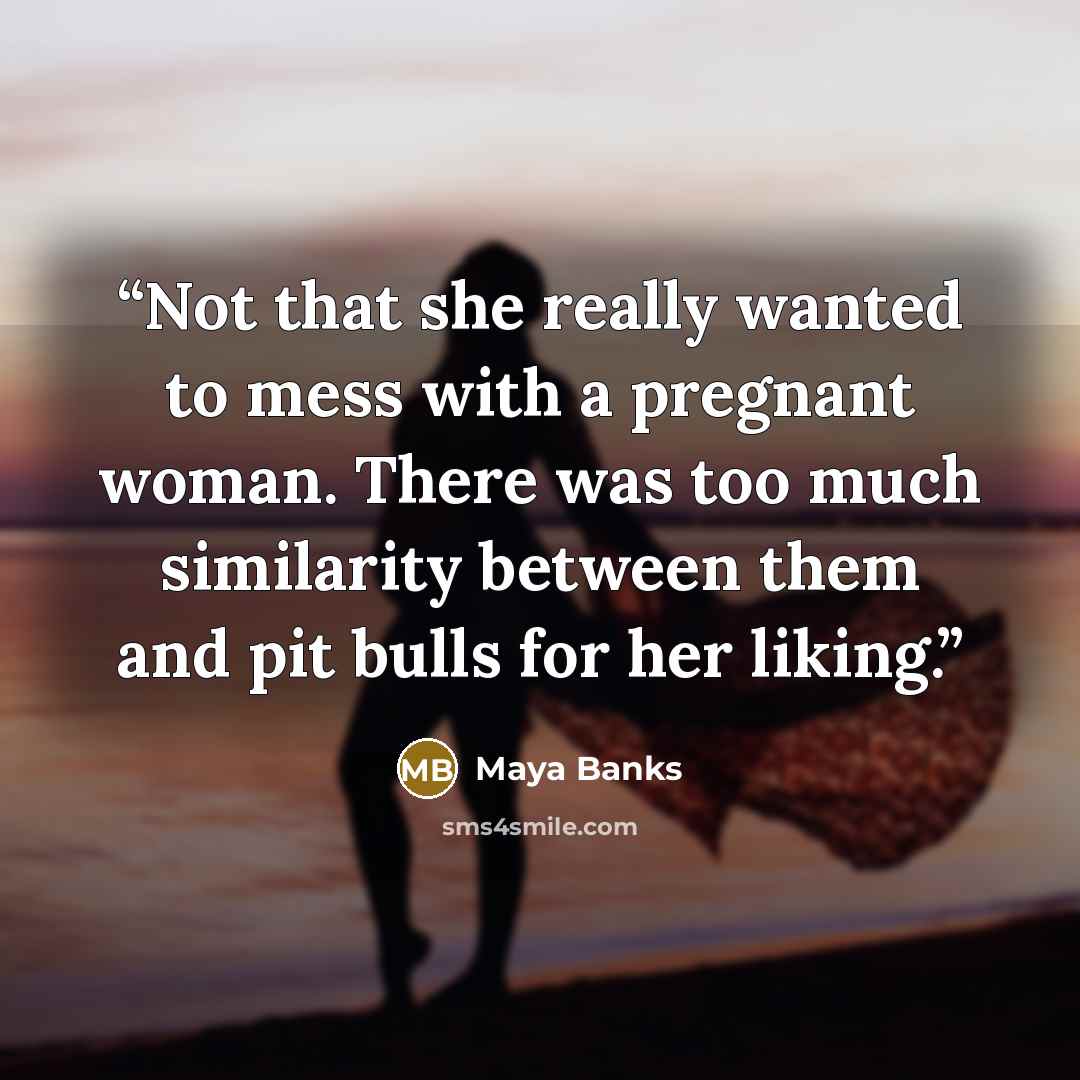 “Not that she really wanted to mess with a pregnant woman. There was too much similarity between them and pit bulls for her liking.” quote by Maya Banks