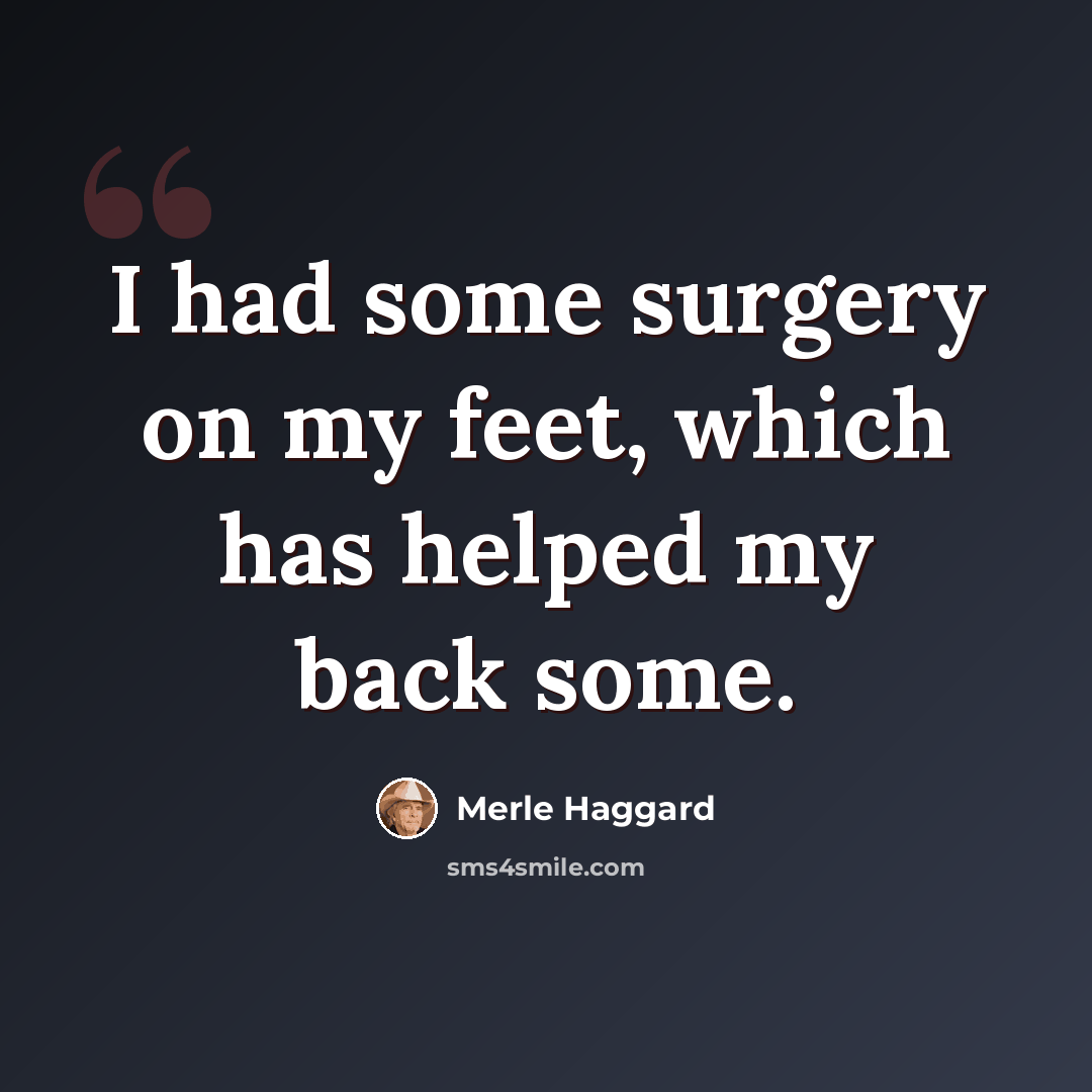 “I had some surgery on my feet, which has helped my back some.” quote by Merle Haggard