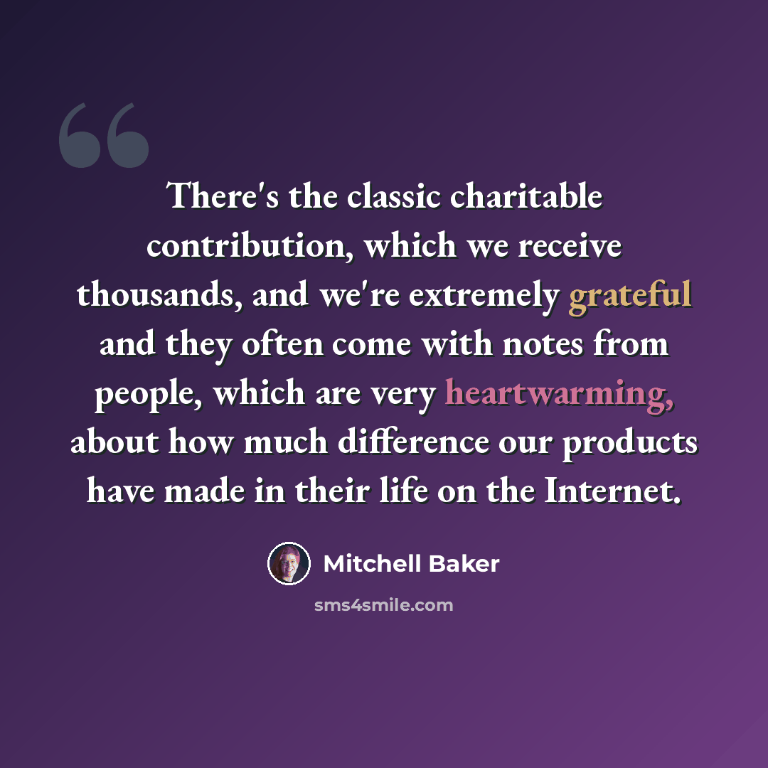 “There's the classic charitable contribution, which we receive thousands, and we're extremely grateful and they often come with notes from people, which are very heartwarming, about how much difference our products have made in their life on the Internet.” quote by Mitchell Baker