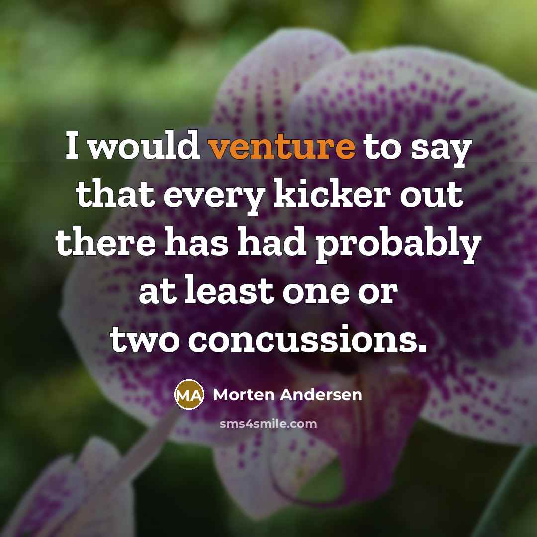 “I would venture to say that every kicker out there has had probably at least one or two concussions.” quote by Morten Andersen