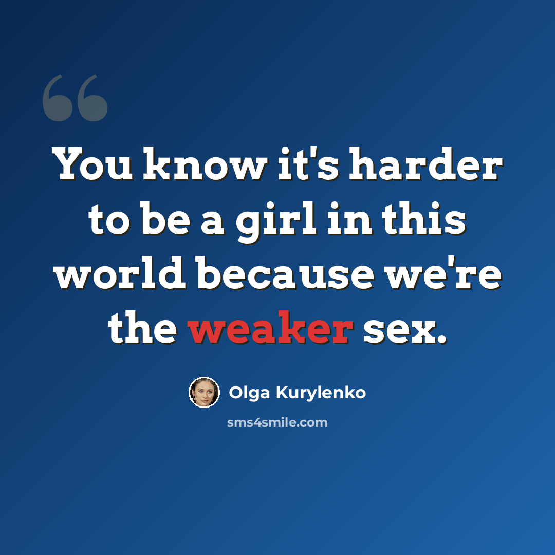 “You know it's harder to be a girl in this world because we're the weaker sex.” quote by Olga Kurylenko