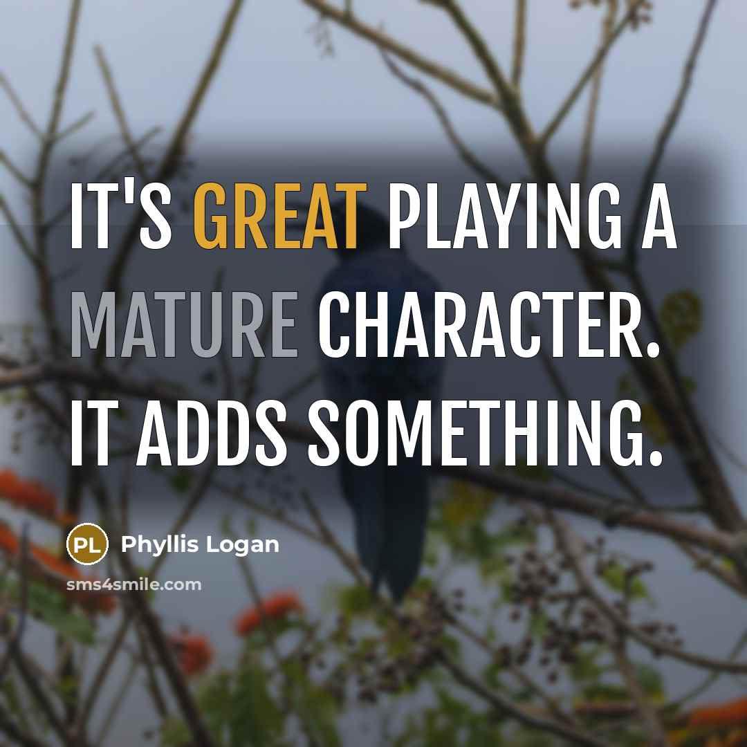 “It's great playing a mature character. It adds something.” quote by Phyllis Logan