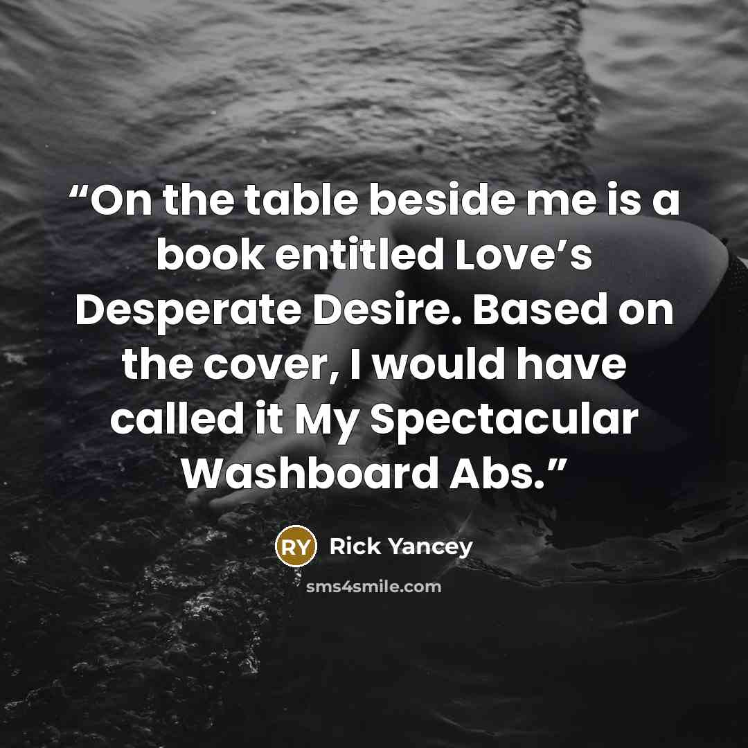 “On the table beside me is a book entitled Love’s Desperate Desire. Based on the cover, I would have called it My Spectacular Washboard Abs.” quote by Rick Yancey