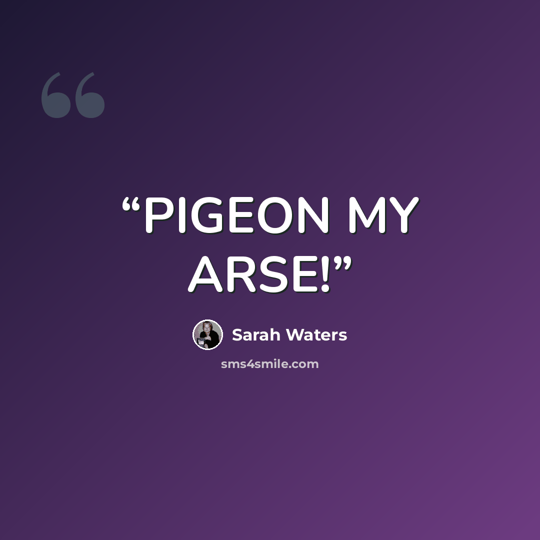 “PIGEON MY ARSE!” quote by Sarah Waters