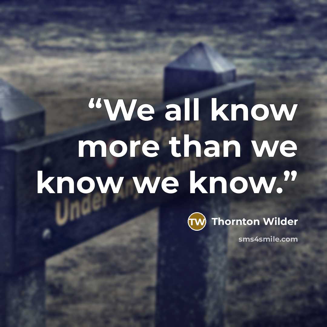 “We all know more than we know we know.” quote by Thornton Wilder