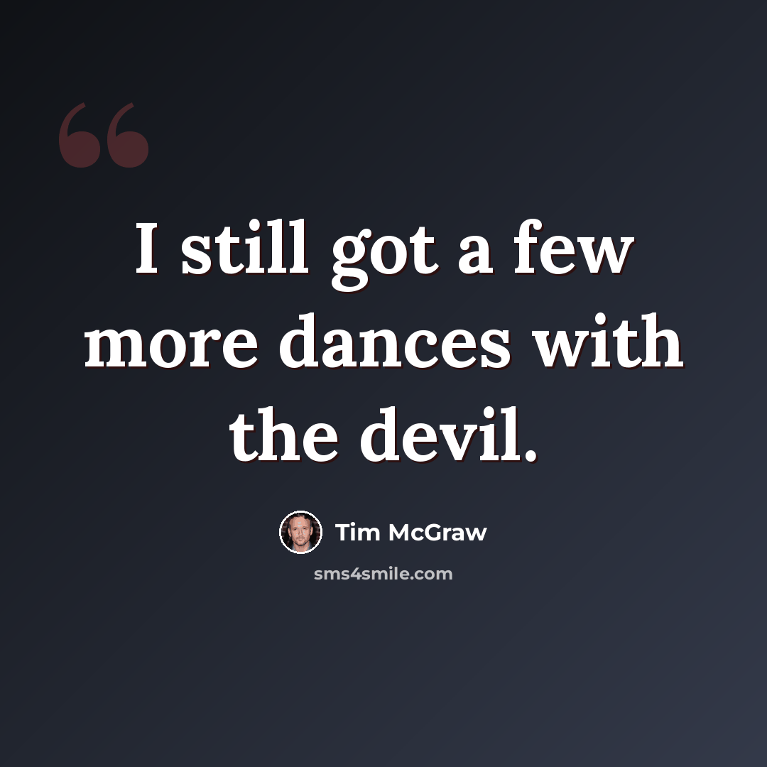 “I still got a few more dances with the devil.” quote by Tim McGraw